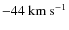 $-44 ~{\rm km~s^{-1}}$