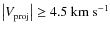 $\left\vert V_{\rm proj}\right\vert \geq 4.5~{\rm km~s}^{-1}$