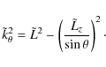 \begin{displaymath}
\tilde{k}^2_{\theta}= \tilde{L}^2 -\left( \frac{\tilde{L}_z}{\sin \theta} \right)^2\cdot
\end{displaymath}