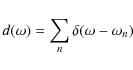\begin{displaymath}d(\omega)=\sum_n \delta(\omega-\omega_n)
\end{displaymath}