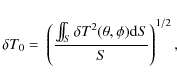 \begin{displaymath}
\delta T_0 = \;\left(\frac{\int\!\!\!\!\int_{S} \delta T^2 (\theta,\phi) {\rm d} S}{S} \right)^{1/2},
\end{displaymath}