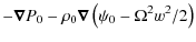 $\displaystyle - \vec{\nabla} P_0 - \rho_0 \vec{\nabla} \left( \psi_0 -\Omega^2 w^2/2 \right)$