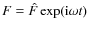 $F =
\hat{F} \exp({\rm i}\omega t)$