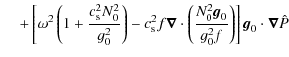 $\displaystyle \hspace*{4mm}
+ \left[\omega^2 \left(1 + \frac{c_{\rm s}^2 N_0^2}...
..._0^2 {\vec g}_0 }{g_0^2 f}\right) \right]
{\vec g}_0 \cdot \vec{\nabla} \hat{P}$