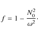 \begin{displaymath}
f= 1 - \frac{N_0^2}{\omega^2}\cdot
\end{displaymath}
