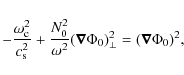 \begin{displaymath}-\frac{\omega_{\rm c}^2}{c_{\rm s}^2} + \frac{N_0^2}{\omega^2} ( \vec{\nabla} \Phi_0)_{\perp}^2= ( \vec{\nabla} \Phi_0)^2,
\end{displaymath}