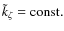 $\tilde{k}_{\zeta}={\rm const.}$