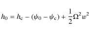 \begin{displaymath}
h_0 = h_{\rm c} -(\psi_0 - \psi_{\rm c}) + \frac{1}{2}\Omega^2 w^2
\end{displaymath}