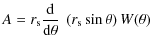 $\displaystyle A = r_{\rm s} \frac{\rm d}{{\rm d} \theta} \;\left(r_{\rm s} \sin\theta \right)W(\theta)$