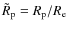 $\tilde{R}_{\rm p} = R_{\rm p} / R_{\rm e}$
