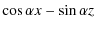 $\displaystyle \cos \alpha x - \sin \alpha z$