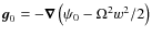 ${\vec g}_0 = - \vec{\nabla} \left( \psi_0 -\Omega^2 w^2/2 \right)$