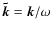 $\vec{\tilde{k}} = {\vec k} / \omega$