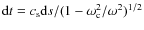 ${\rm d} t = c_{\rm s} {\rm d} s / (1- \omega_{\rm c}^2 / \omega^2)^{1/2}$
