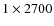 $1\times 2700$