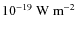 $10^{-19}~{\rm W~m}^{-2}$