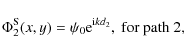 \begin{displaymath}\Phi_2^{\rm {S}}(x,y)= \psi_0 {\rm e}^{{\rm i}kd_2},\mbox{ for path 2,}
\end{displaymath}