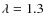 $\lambda = 1.3$