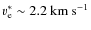 $v_{\rm e}^\ast\sim 2.2~{\rm km}~{\rm s}^{-1}$