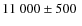 $11~000\pm 500~$