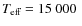${\ensuremath{T_{\ensuremath{{\mbox{\scriptsize eff}}}}} }=15~000~$