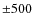 $\pm 500~$
