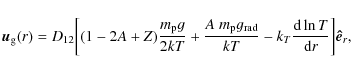 \begin{displaymath}
\vec{u}_{\rm g}(r)=D_{12}\bigg[(1-2A+Z)\frac{m_{\rm p}g}{2kT...
...T} -k_T{\frac{{\rm d} \ln T}{{\rm d}r}}\bigg]\vec{\hat {e}}_r,
\end{displaymath}