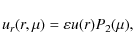\begin{displaymath}
u_{r}(r,\mu)=\varepsilon u(r)P_{2}(\mu),
\end{displaymath}