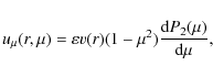 \begin{displaymath}
u_{\mu}(r,\mu)=
\varepsilon v(r)(1-\mu^{2})
\frac{{\rm d}P_{2}(\mu)}{{\rm d}\mu},
\end{displaymath}
