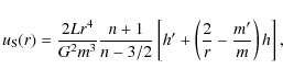 \begin{displaymath}
u_{\rm S}(r)=\frac{2Lr^{4}}{G^{2}m^{3}}\frac{n+1}{n-3/2}
\le...
...rime + \left ( \frac{2}{r}-\frac{m^\prime}{m}\right)h\right ],
\end{displaymath}