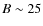 $B\sim 25$