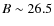 $B\sim 26.5$