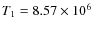 $T_{1}= 8.57 \times10^{6}$