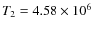 $T_{2} = 4.58\times 10^{6}$