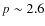 $p\sim2.6$