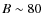 $B\sim80$