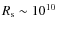 $R_{\rm s} \sim10^{10}$