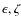 $\epsilon, \zeta$