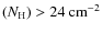 $(N_{\rm H})>24~{\rm cm}^{-2}$
