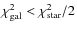 $\chi^2_{\rm gal} <\chi^2_{\rm star}/2$