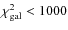 $\chi^2_{\rm gal} < 1000$