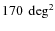 $170~\deg^2$