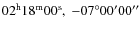 $02^{\rm h}18^{\rm m}00^{\rm s} ,\ -07^\circ 00'00''$