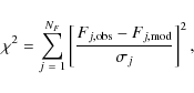 \begin{displaymath}%
\chi^{2} = \displaystyle\sum_{j~=~1}^{N_{F}} \left[ \frac{F_{j,{\rm obs}} - F_{j,{\rm mod}}}{\sigma_{j}} \right]^{2},
\end{displaymath}