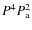 $P^4 P_{\rm a}^2 $