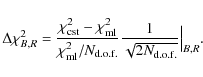 \begin{displaymath}\Delta \chi^2 _{B,R} = \frac{\chi^{2}_{\rm cst} -
\chi^{2}_{...
... d.o.f.}} \frac{1}{\sqrt{2N_{\rm d.o.f.}}}\Big\vert_{B,R}. \\
\end{displaymath}