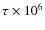 $\tau\times 10^6$