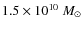 $1.5\times 10^{10}~M_\odot$