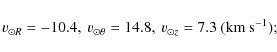 \begin{displaymath}v_{\odot R}=-10.4,\ v_{\odot \theta}=14.8,\ v_{\odot z}=7.3~
({\rm km}~{\rm s}^{-1});
\end{displaymath}