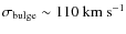 $\sigma_{\rm bulge} \sim 110 \ {\rm km~s}^{-1}$